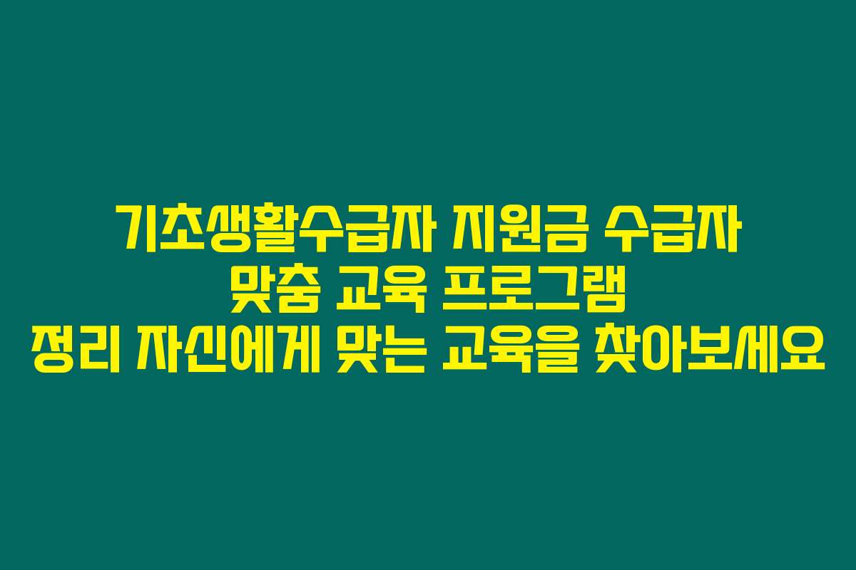 기초생활수급자 지원금 수급자 맞춤 교육 프로그램 정리 자신에게 맞는 교육을 찾아보세요