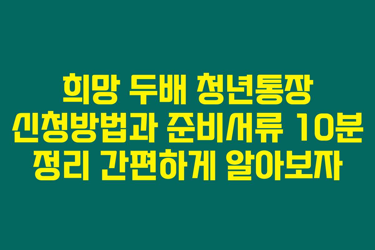 희망 두배 청년통장 신청방법과 준비서류 10분 정리 간편하게 알아보자