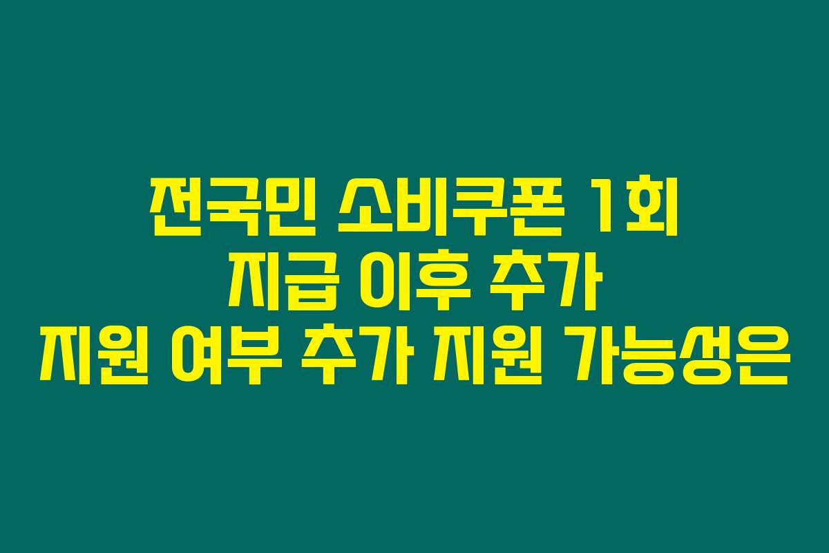 전국민 소비쿠폰 1회 지급 이후 추가 지원 여부 추가 지원 가능성은