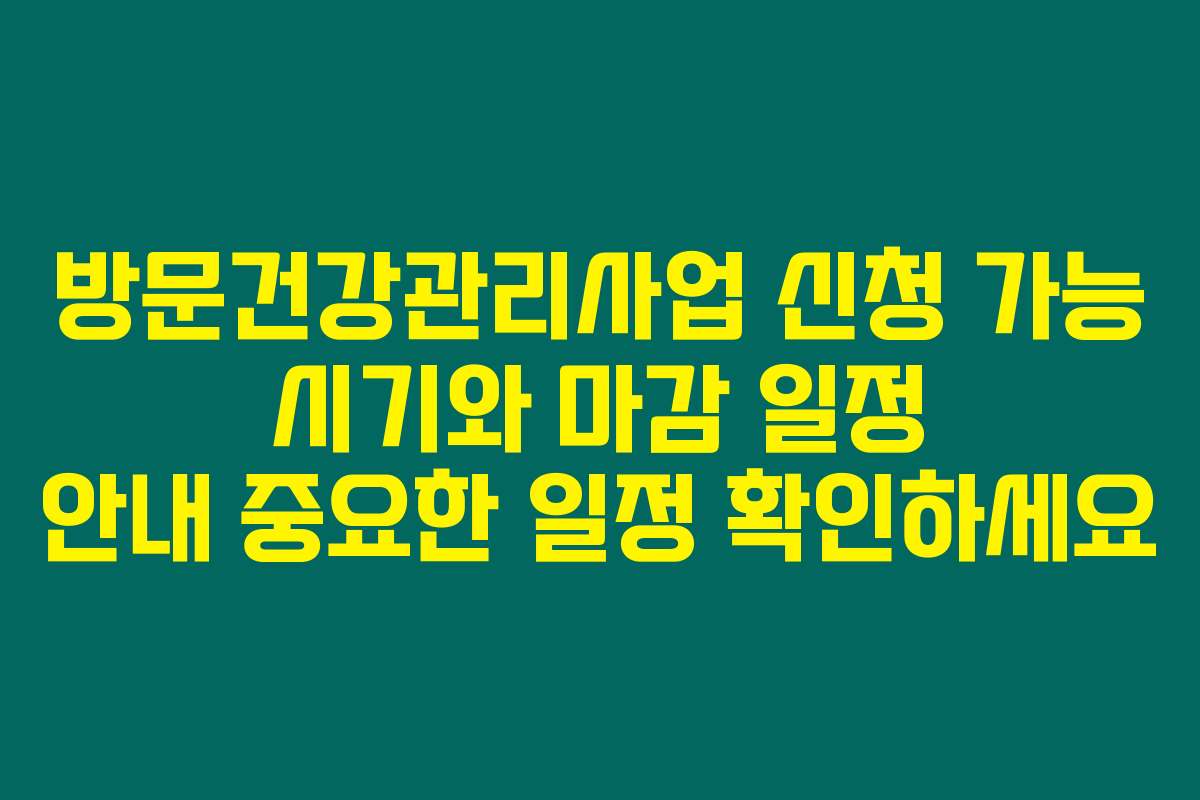 방문건강관리사업 신청 가능 시기와 마감 일정 안내 중요한 일정 확인하세요