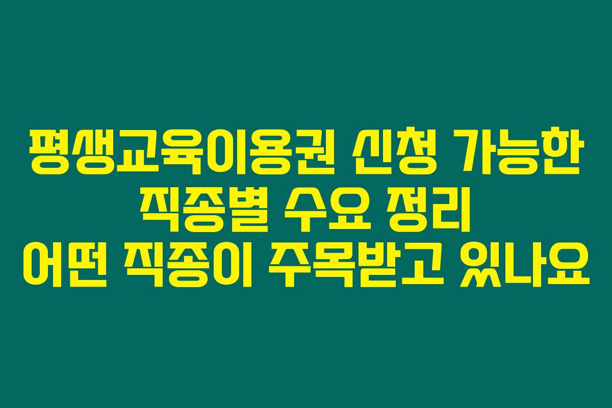 평생교육이용권 신청 가능한 직종별 수요 정리 어떤 직종이 주목받고 있나요