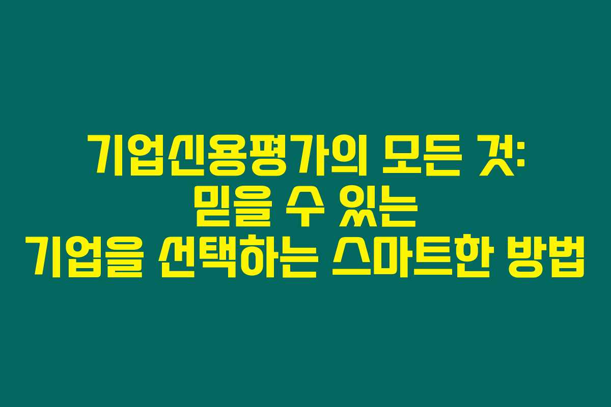기업신용평가의 모든 것: 믿을 수 있는 기업을 선택하는 스마트한 방법