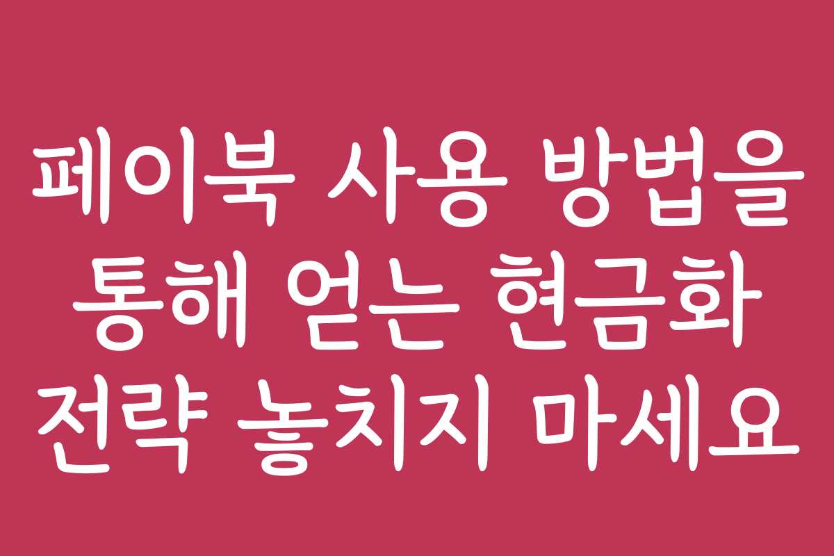 페이북 사용 방법을 통해 얻는 현금화 전략 놓치지 마세요