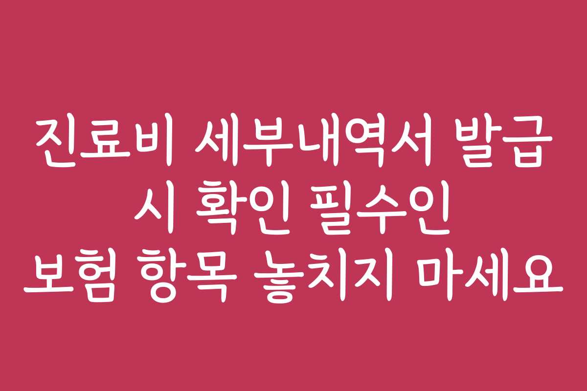 진료비 세부내역서 발급 시 확인 필수인 보험 항목 놓치지 마세요