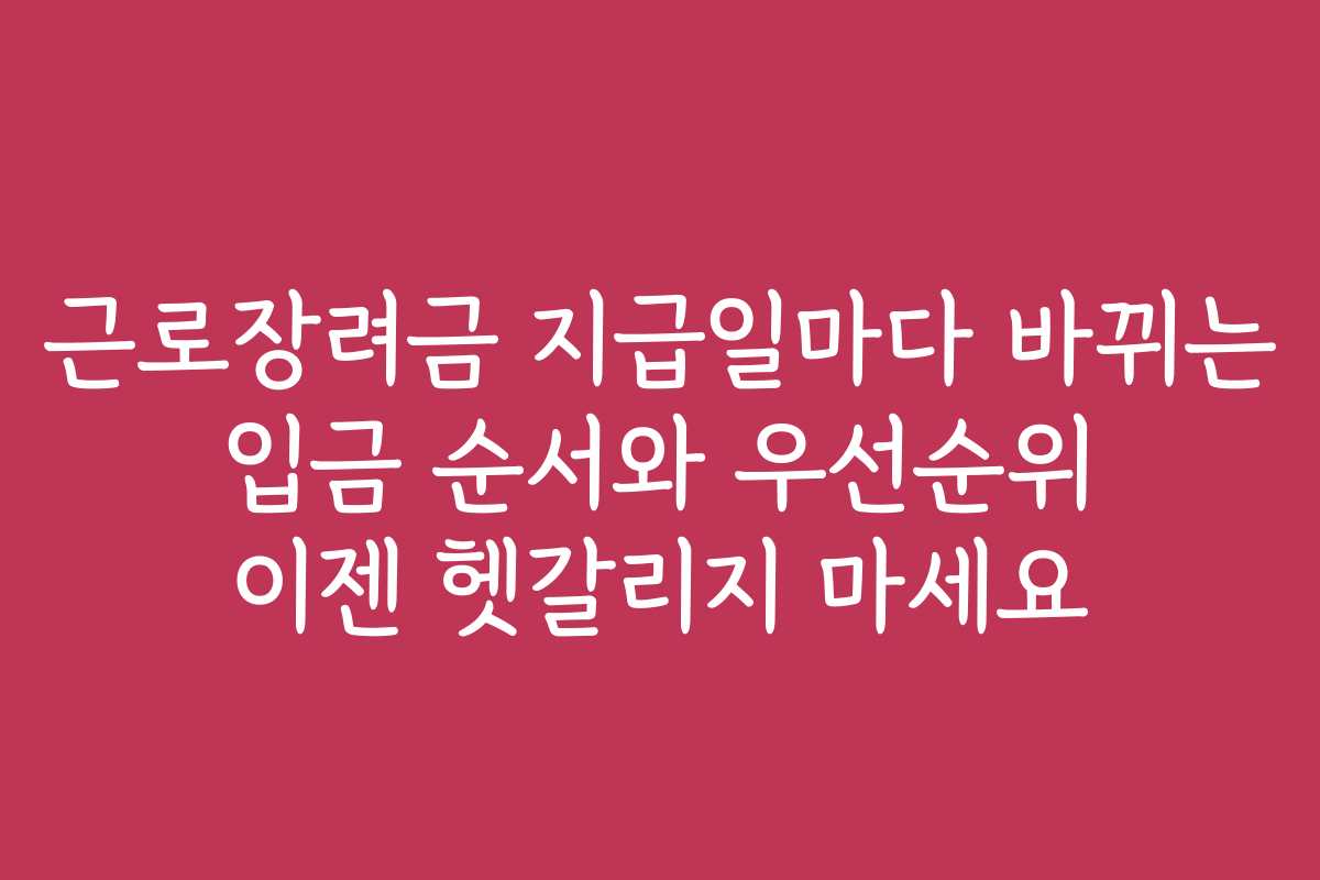 근로장려금 지급일마다 바뀌는 입금 순서와 우선순위 이젠 헷갈리지 마세요