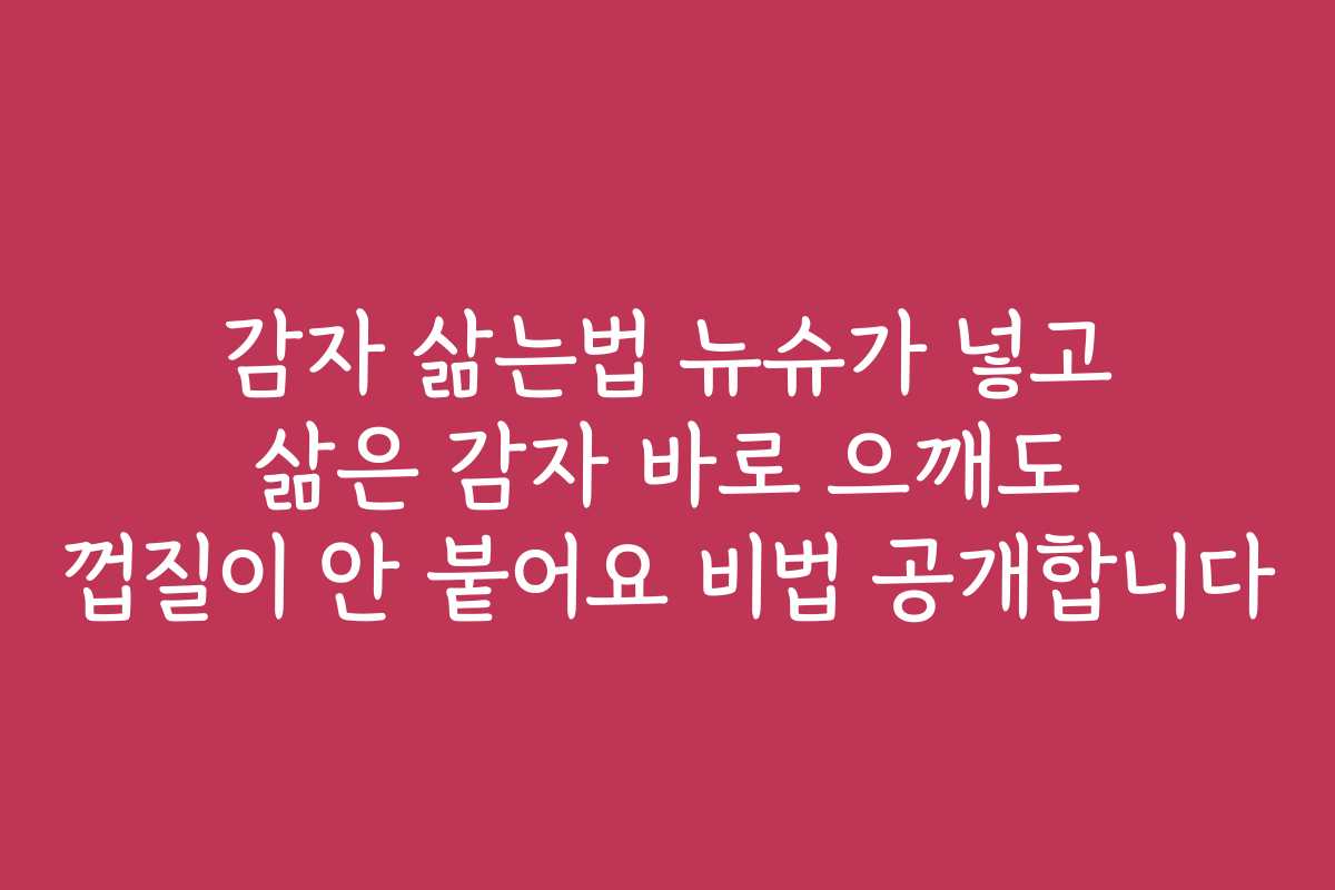 감자 삶는법 뉴슈가 넣고 삶은 감자 바로 으깨도 껍질이 안 붙어요 비법 공개합니다