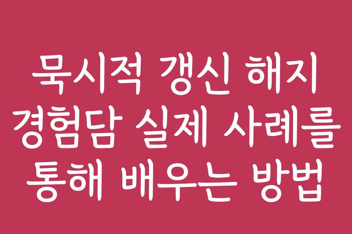 묵시적 갱신 해지 경험담 실제 사례를 통해 배우는 방법