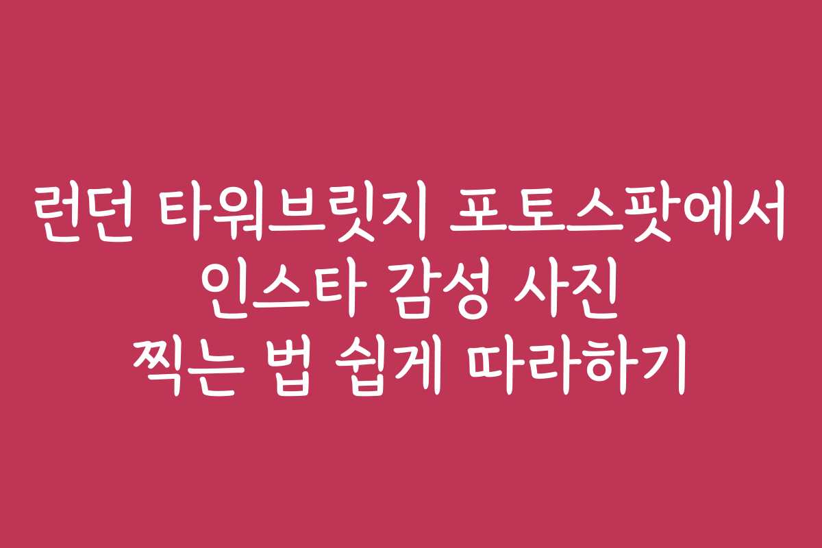 런던 타워브릿지 포토스팟에서 인스타 감성 사진 찍는 법 쉽게 따라하기