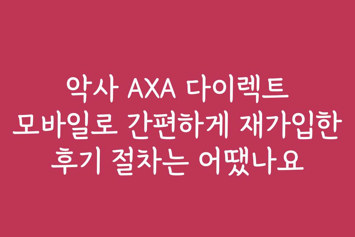 악사 AXA 다이렉트 모바일로 간편하게 재가입한 후기 절차는 어땠나요