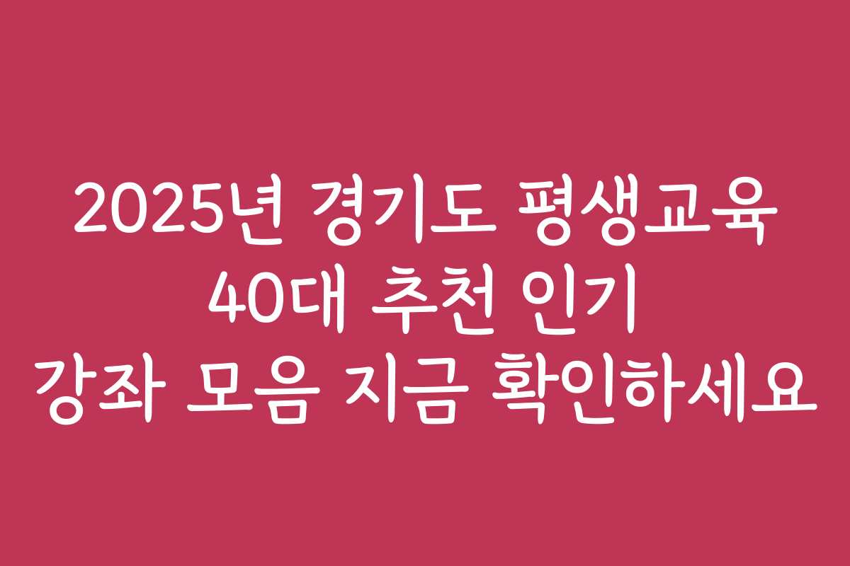 2025년 경기도 평생교육 40대 추천 인기 강좌 모음 지금 확인하세요