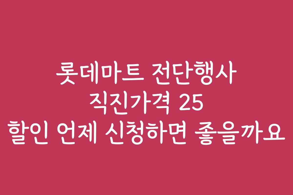 롯데마트 전단행사 직진가격 25 할인 언제 신청하면 좋을까요