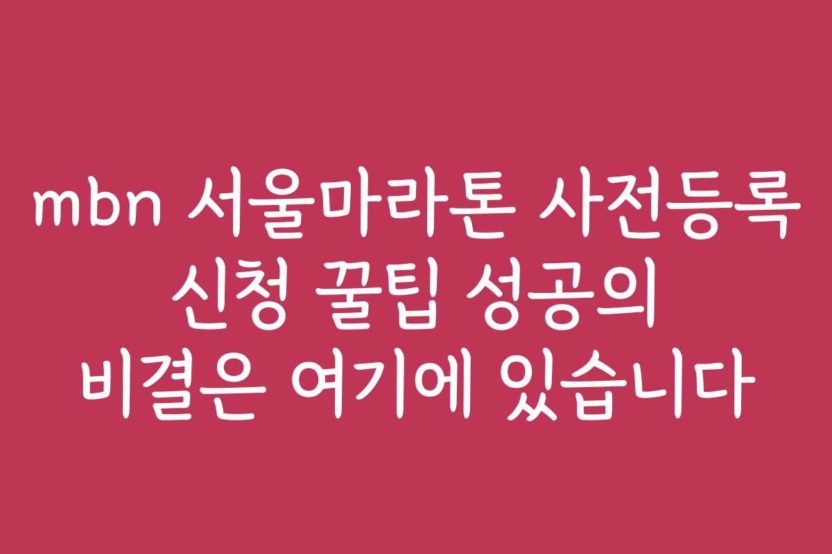 mbn 서울마라톤 사전등록 신청 꿀팁 성공의 비결은 여기에 있습니다