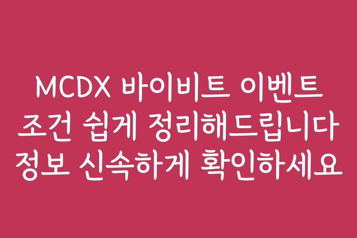 MCDX 바이비트 이벤트 조건 쉽게 정리해드립니다 정보 신속하게 확인하세요
