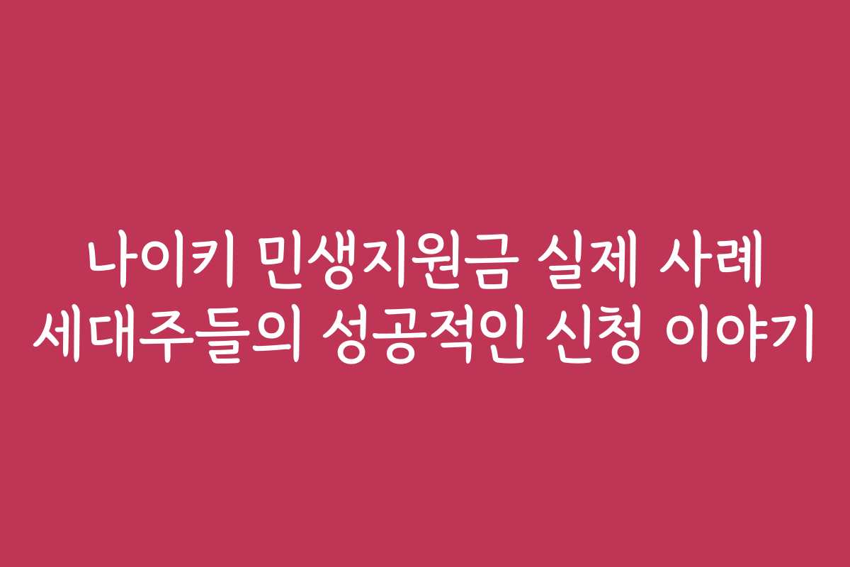 나이키 민생지원금 실제 사례 세대주들의 성공적인 신청 이야기