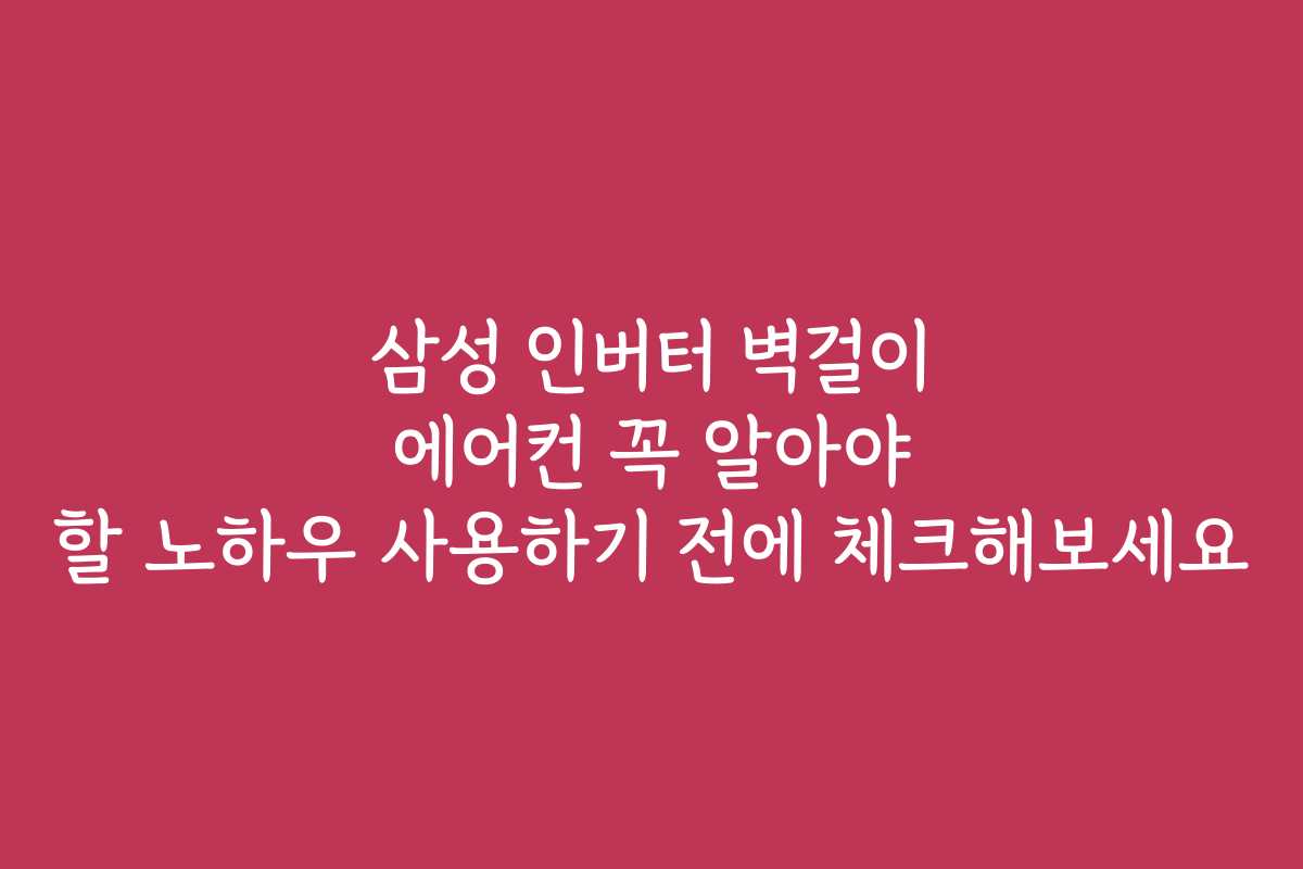 삼성 인버터 벽걸이 에어컨 꼭 알아야 할 노하우 사용하기 전에 체크해보세요