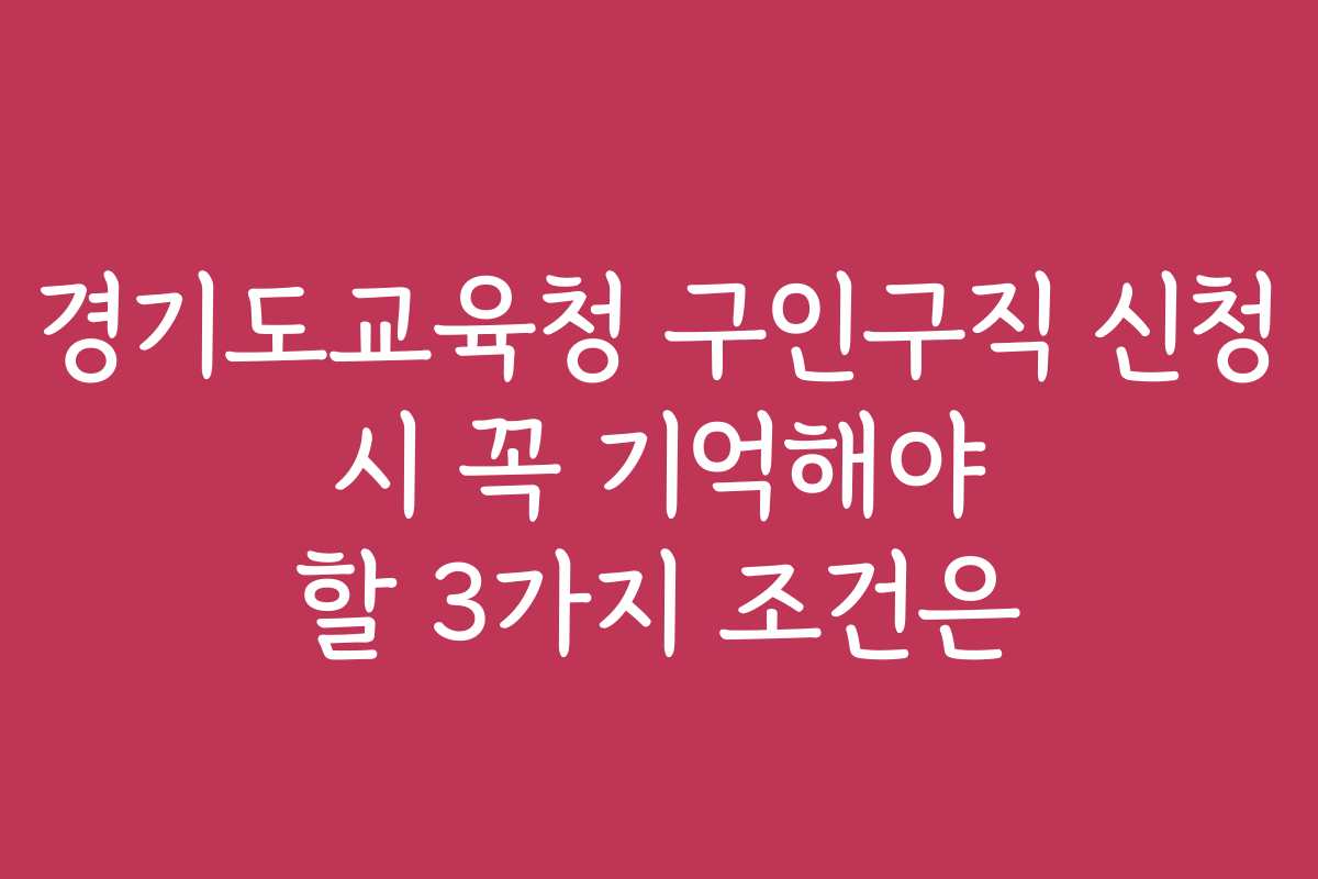 경기도교육청 구인구직 신청 시 꼭 기억해야 할 3가지 조건은