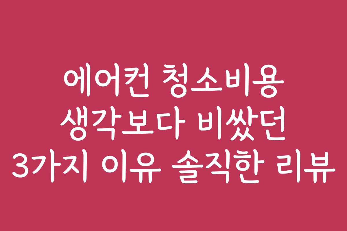 에어컨 청소비용 생각보다 비쌌던 3가지 이유 솔직한 리뷰