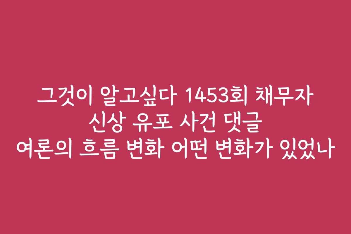그것이 알고싶다 1453회 채무자 신상 유포 사건 댓글 여론의 흐름 변화 어떤 변화가 있었나