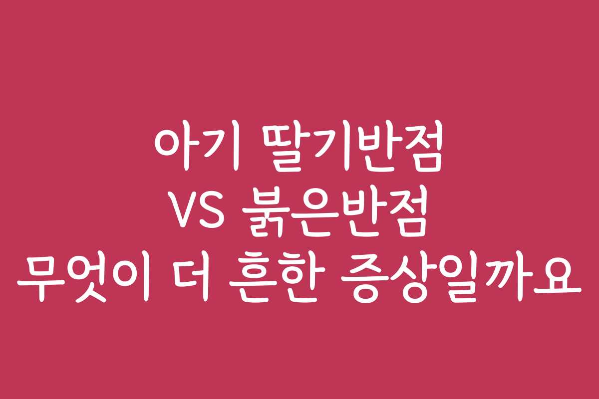 아기 딸기반점 VS 붉은반점 무엇이 더 흔한 증상일까요