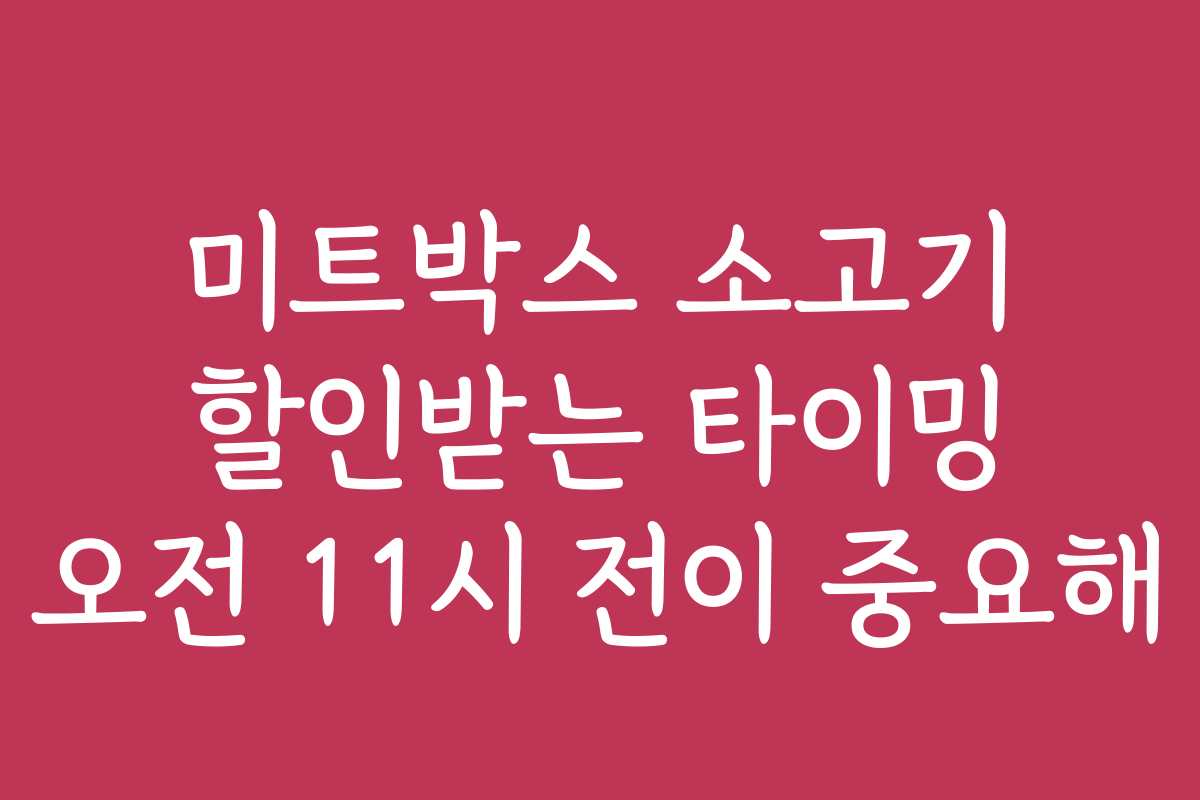 미트박스 소고기 할인받는 타이밍 오전 11시 전이 중요해