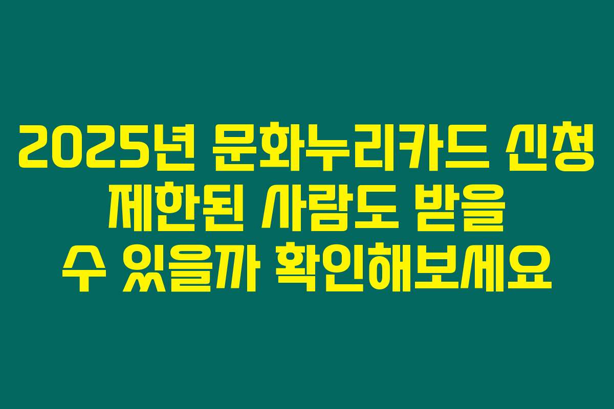 2025년 문화누리카드 신청 제한된 사람도 받을 수 있을까 확인해보세요