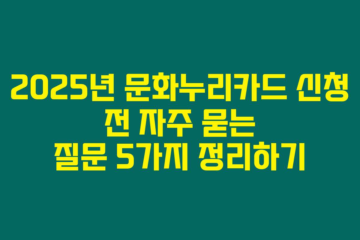 2025년 문화누리카드 신청 전 자주 묻는 질문 5가지 정리하기