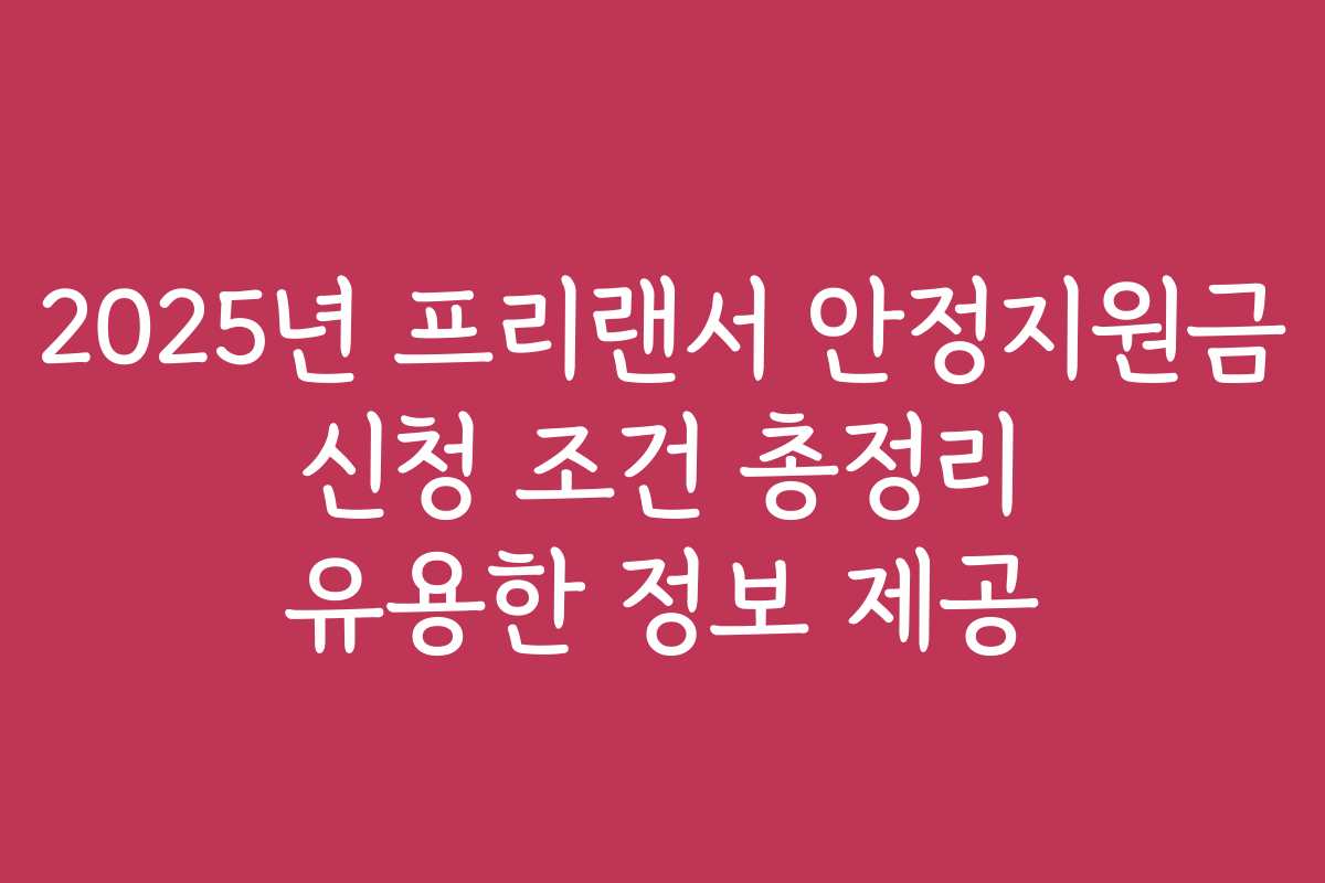 2025년 프리랜서 안정지원금 신청 조건 총정리 유용한 정보 제공