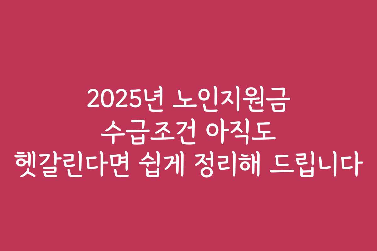 2025년 노인지원금 수급조건 아직도 헷갈린다면 쉽게 정리해 드립니다