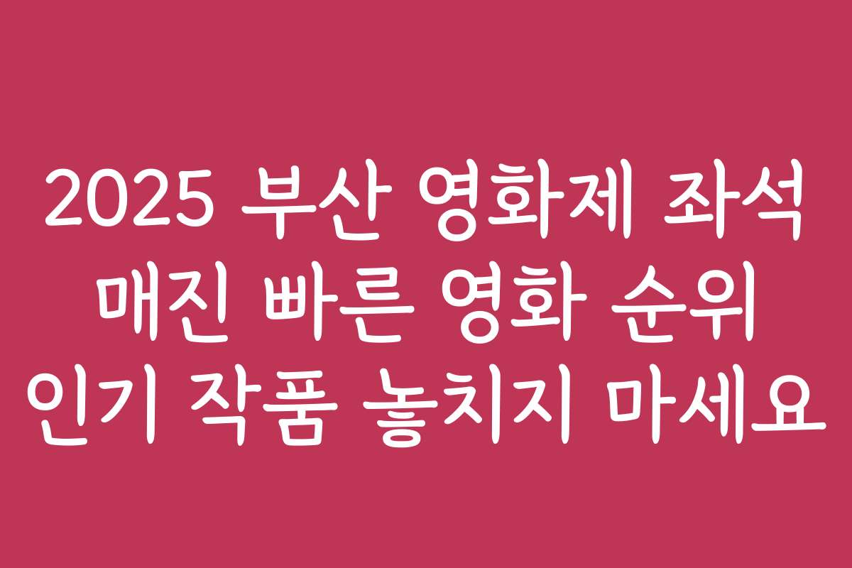 2025 부산 영화제 좌석 매진 빠른 영화 순위 인기 작품 놓치지 마세요