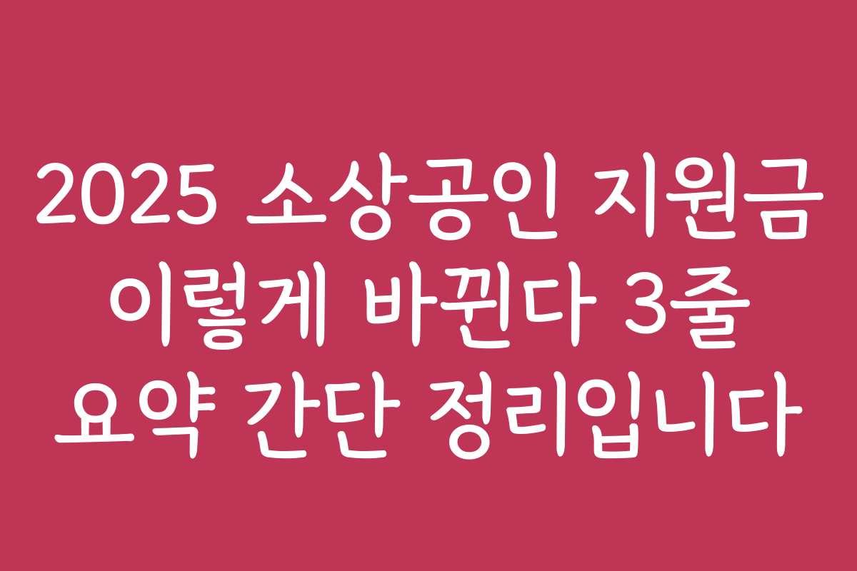 2025 소상공인 지원금 이렇게 바뀐다 3줄 요약 간단 정리입니다