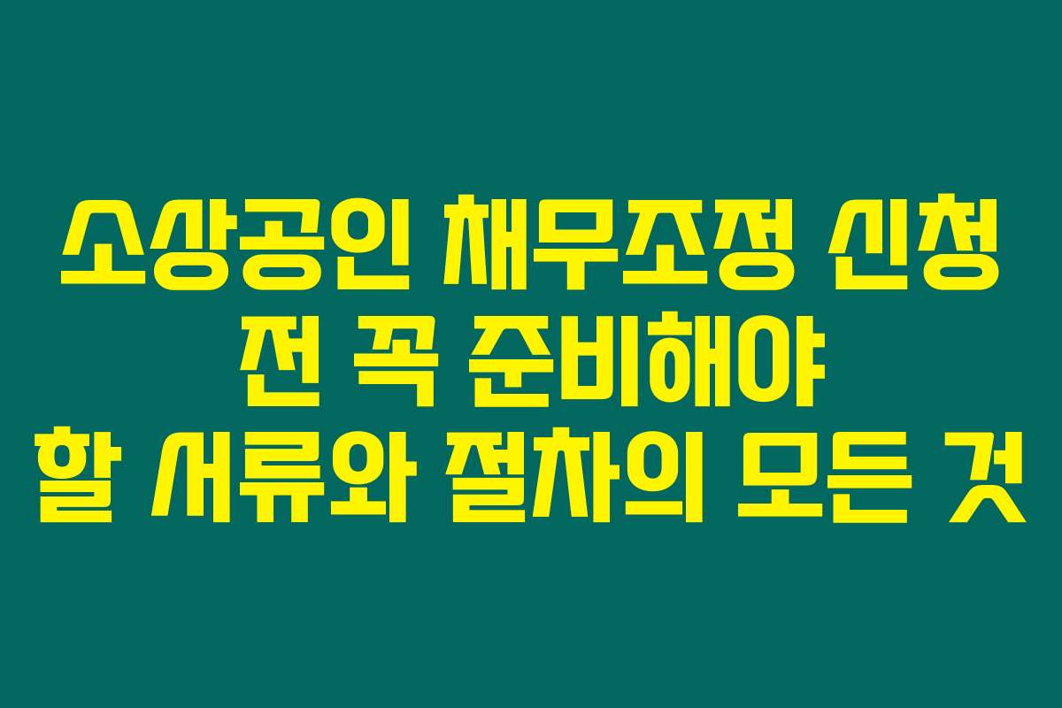 소상공인 채무조정 신청 전 꼭 준비해야 할 서류와 절차의 모든 것