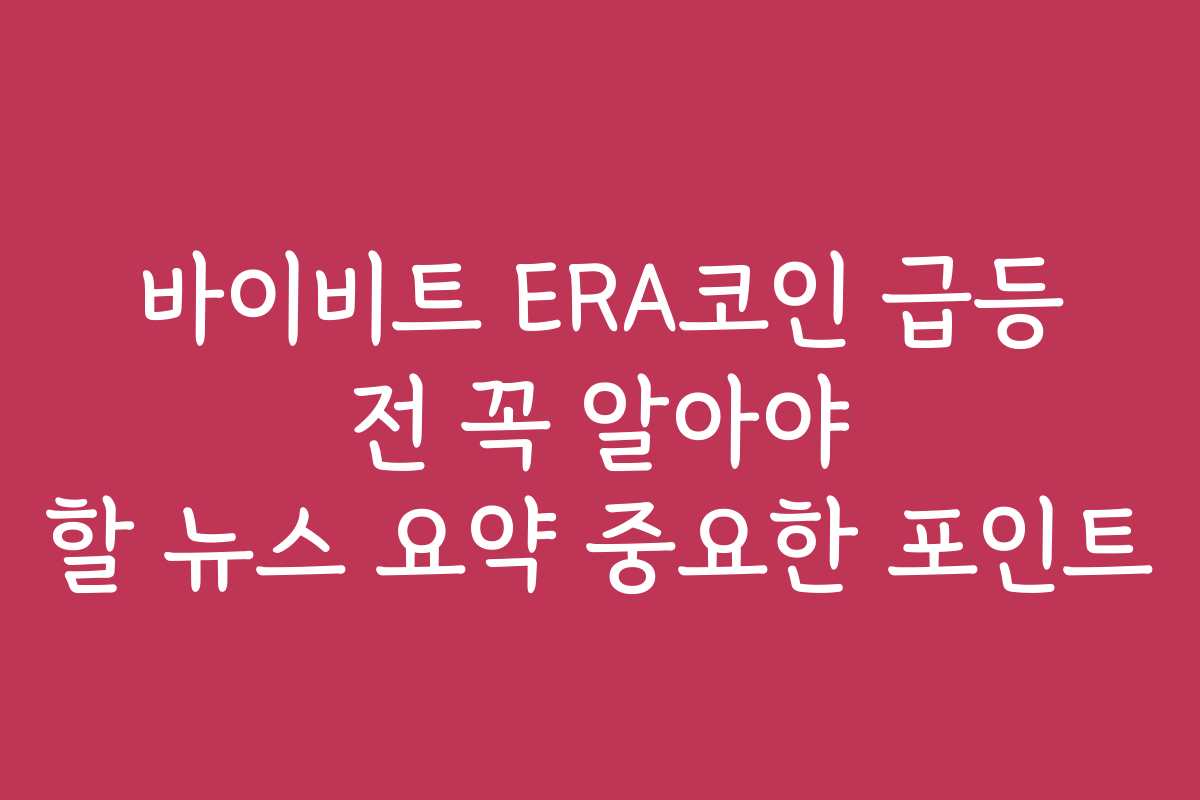 바이비트 ERA코인 급등 전 꼭 알아야 할 뉴스 요약 중요한 포인트