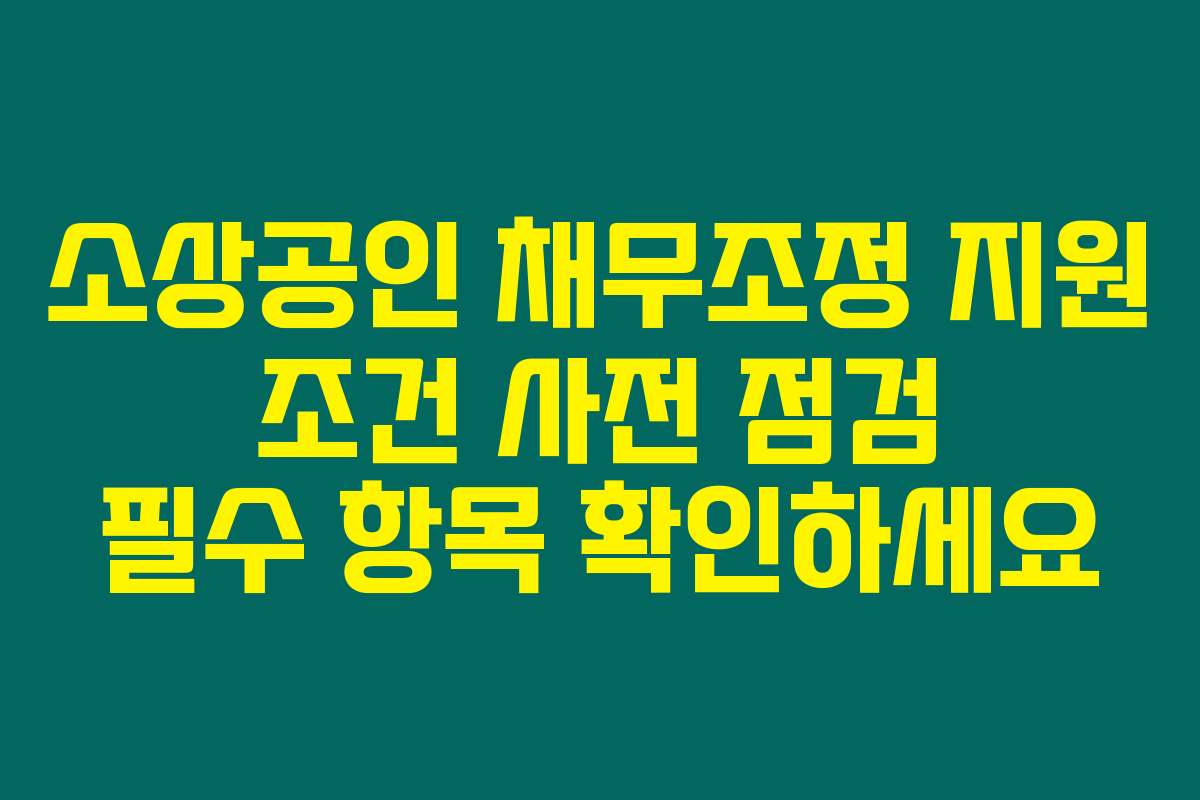 소상공인 채무조정 지원 조건 사전 점검 필수 항목 확인하세요