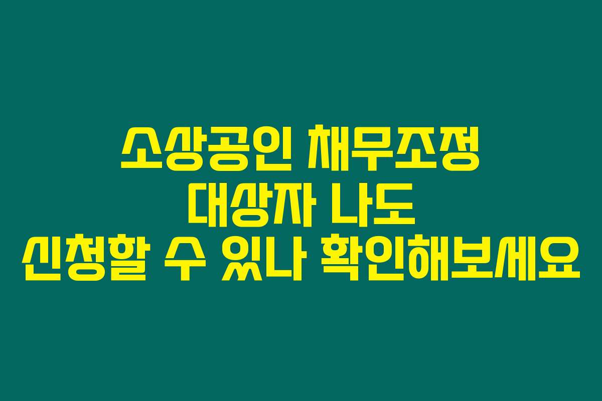 소상공인 채무조정 대상자 나도 신청할 수 있나 확인해보세요