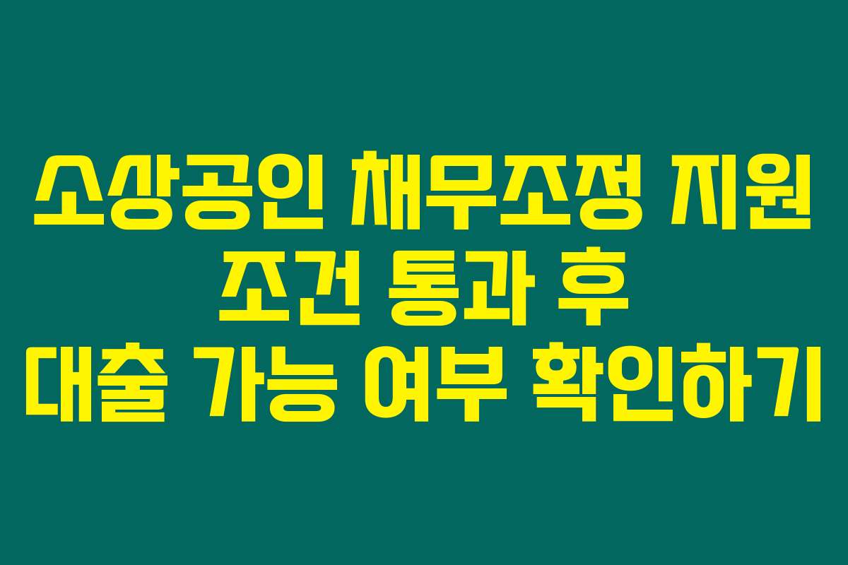 소상공인 채무조정 지원 조건 통과 후 대출 가능 여부 확인하기