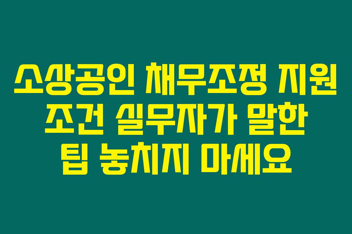 소상공인 채무조정 지원 조건 실무자가 말한 팁 놓치지 마세요