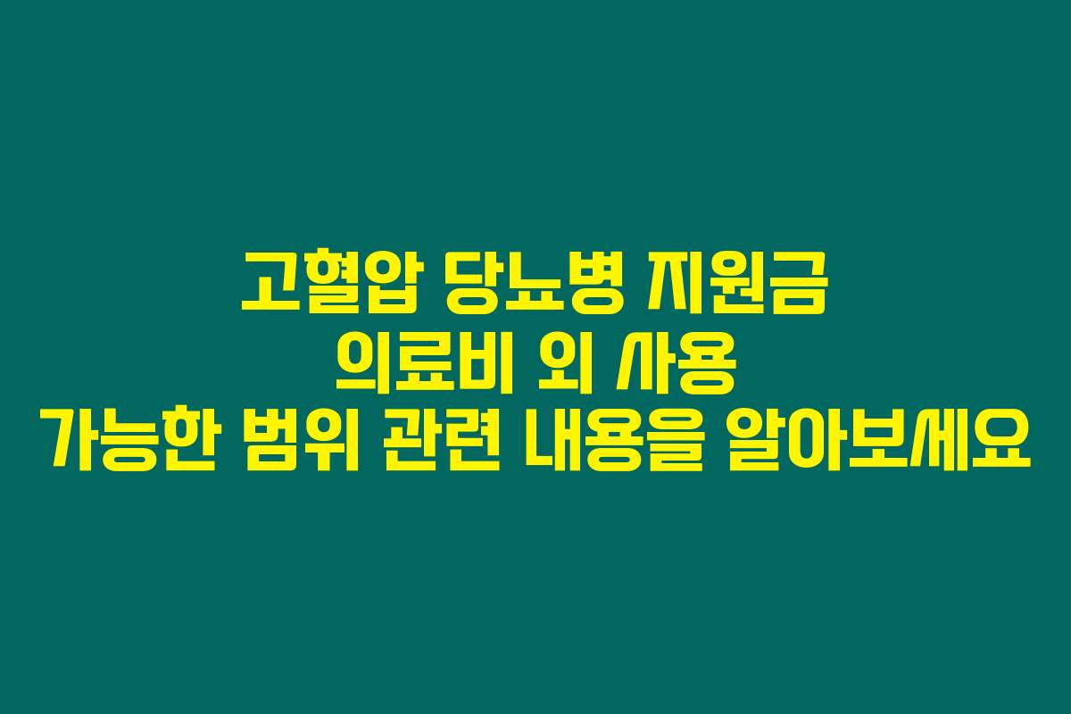 고혈압 당뇨병 지원금 의료비 외 사용 가능한 범위 관련 내용을 알아보세요 고혈압 당뇨병 지원금 의료비 외 사용 가능한 범위 관련 내용을 알아보세요