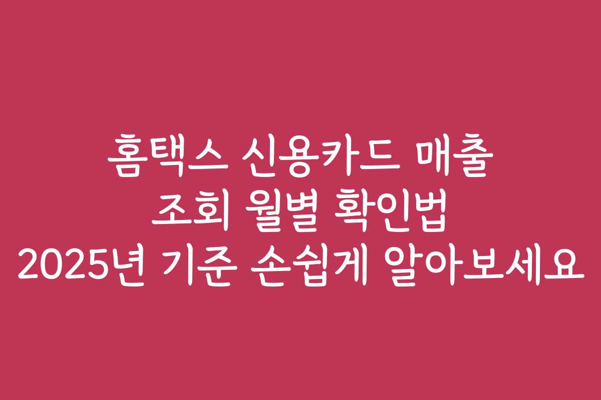 홈택스 신용카드 매출 조회 월별 확인법 2025년 기준 손쉽게 알아보세요