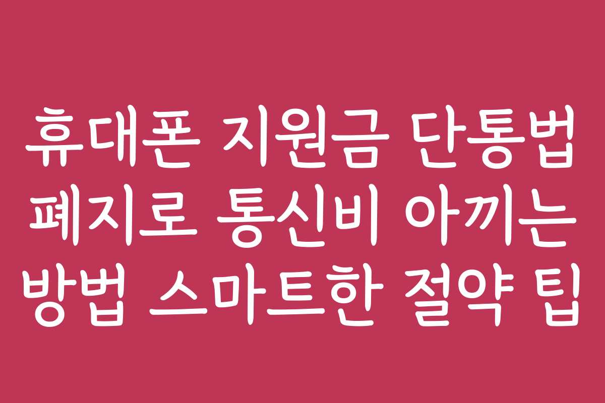 휴대폰 지원금 단통법 폐지로 통신비 아끼는 방법 스마트한 절약 팁