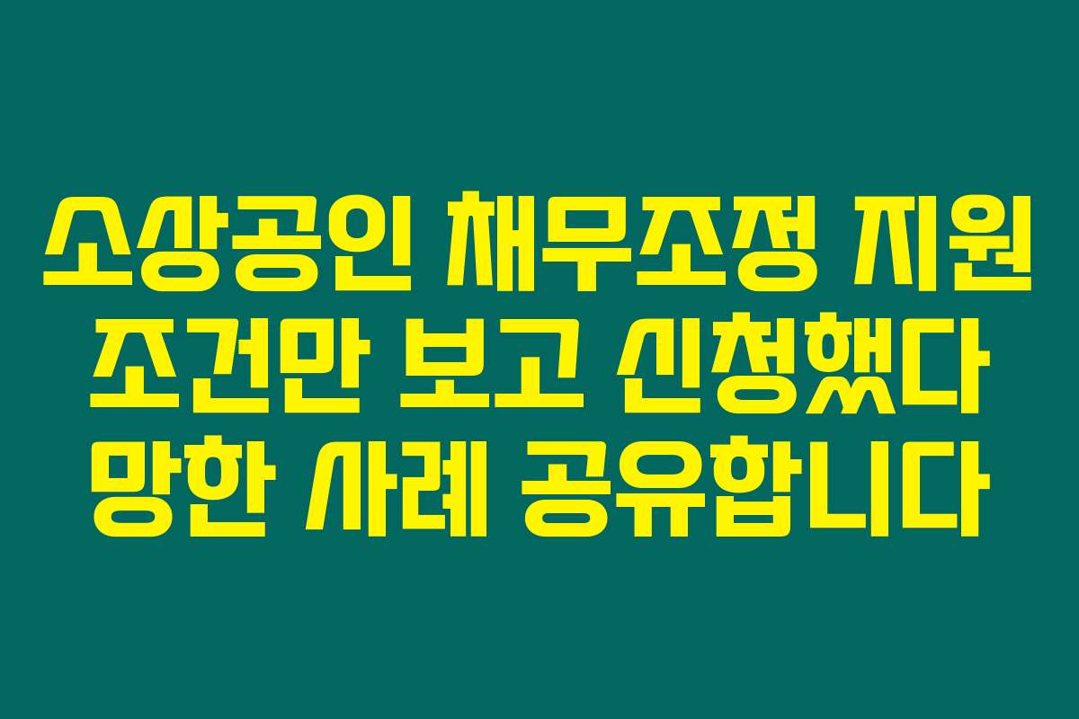 소상공인 채무조정 지원 조건만 보고 신청했다 망한 사례 공유합니다