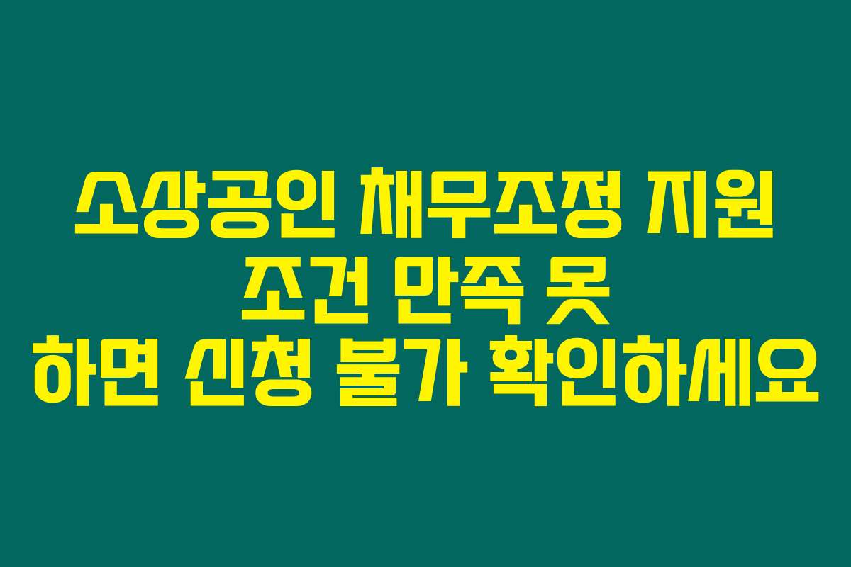 소상공인 채무조정 지원 조건 만족 못 하면 신청 불가 확인하세요
