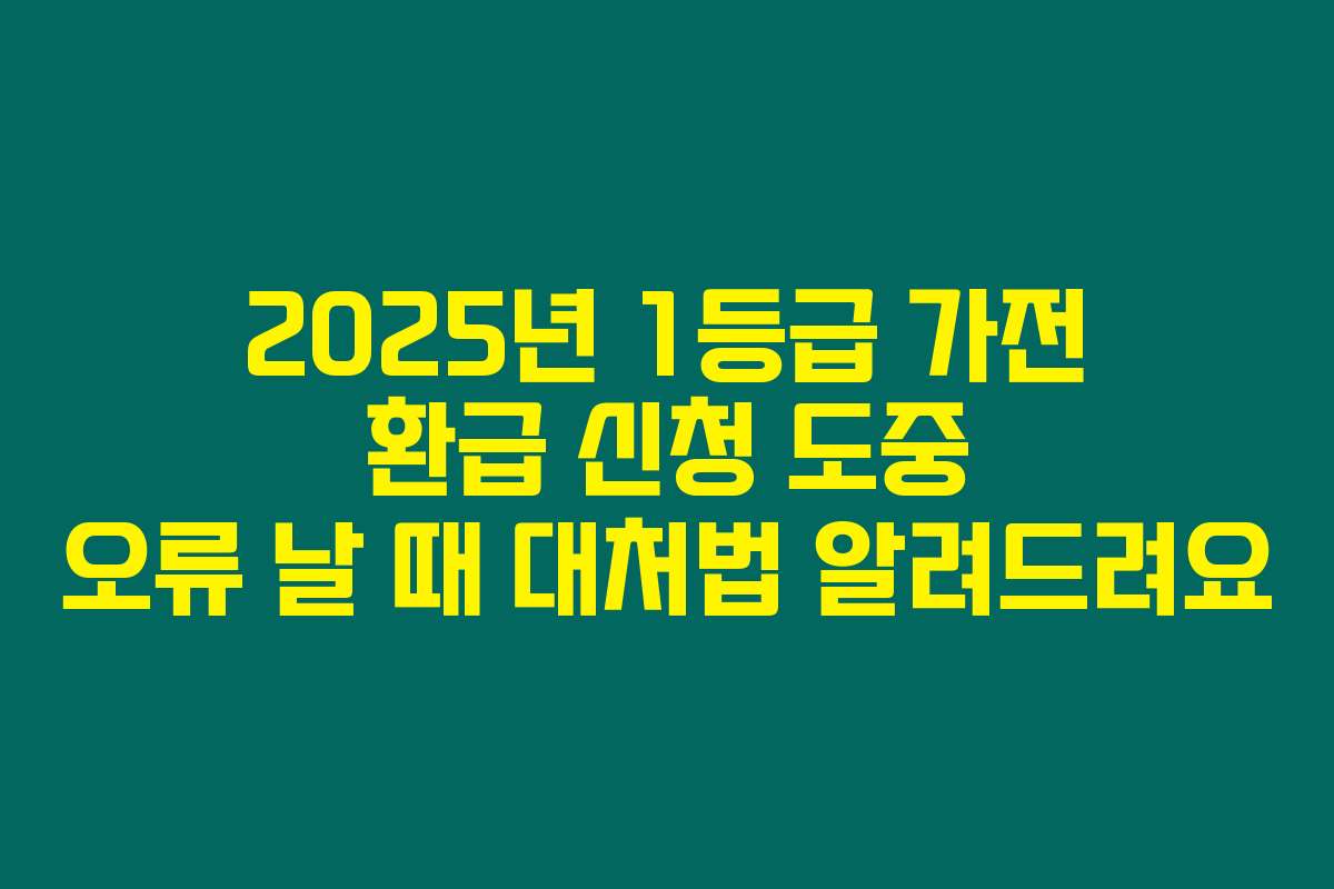 2025년 1등급 가전 환급 신청 도중 오류 날 때 대처법 알려드려요