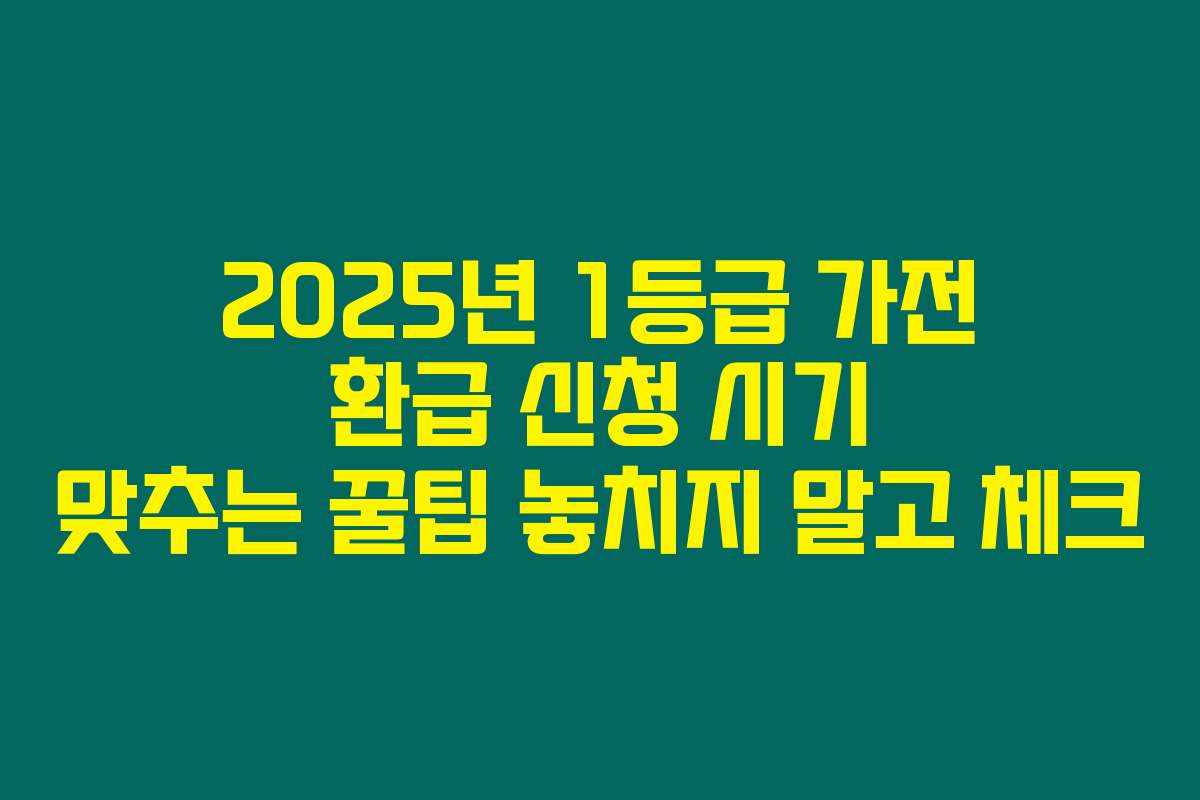 2025년 1등급 가전 환급 신청 시기 맞추는 꿀팁 놓치지 말고 체크