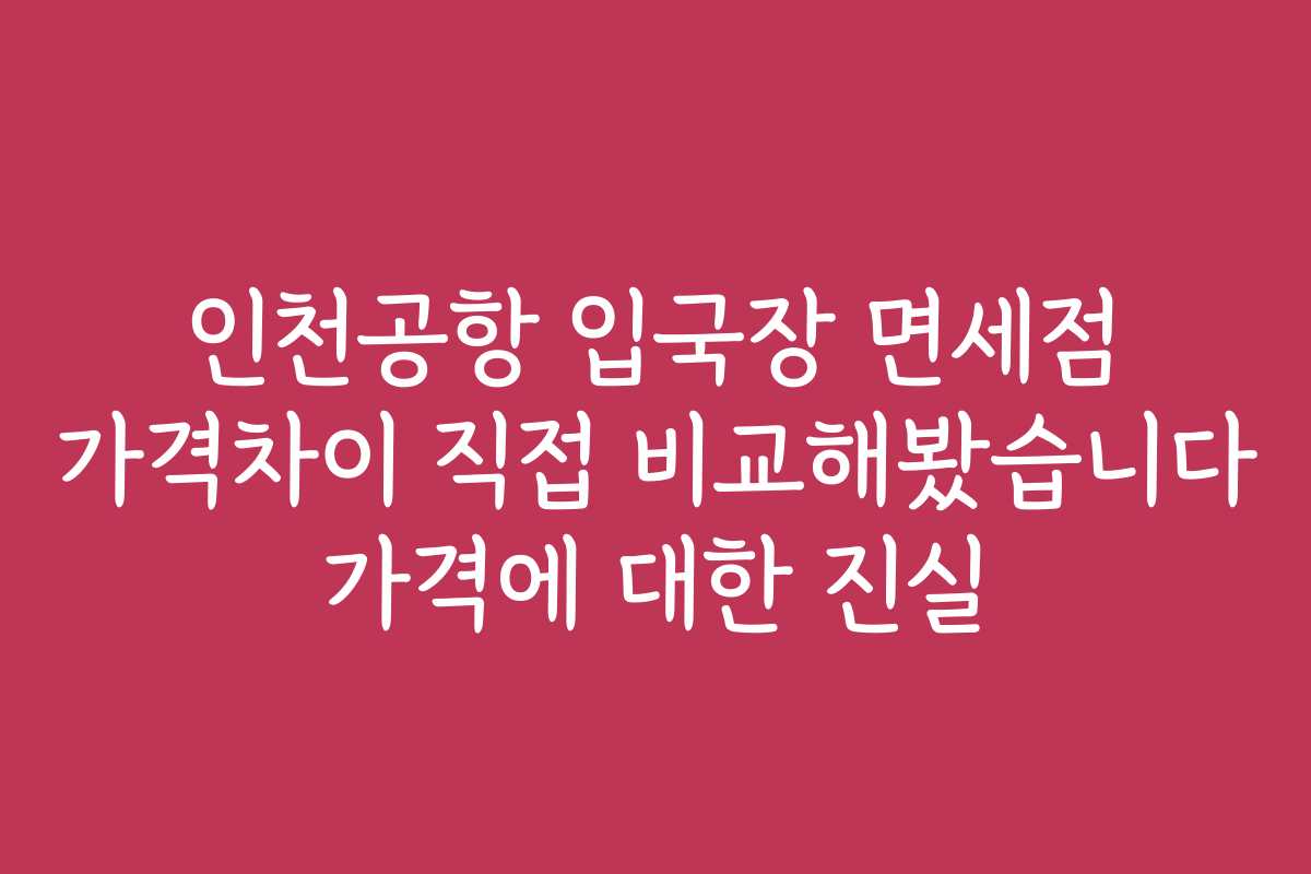 인천공항 입국장 면세점 가격차이 직접 비교해봤습니다 가격에 대한 진실