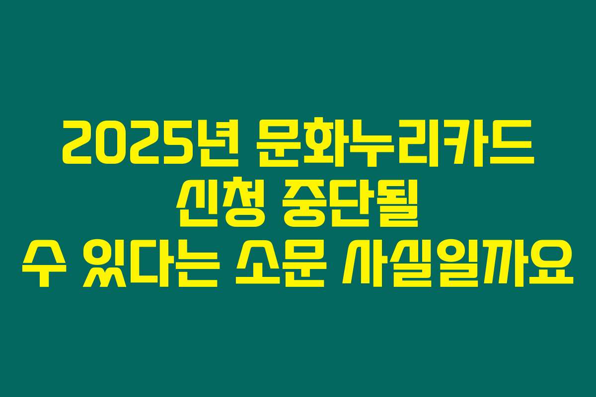2025년 문화누리카드 신청 중단될 수 있다는 소문 사실일까요