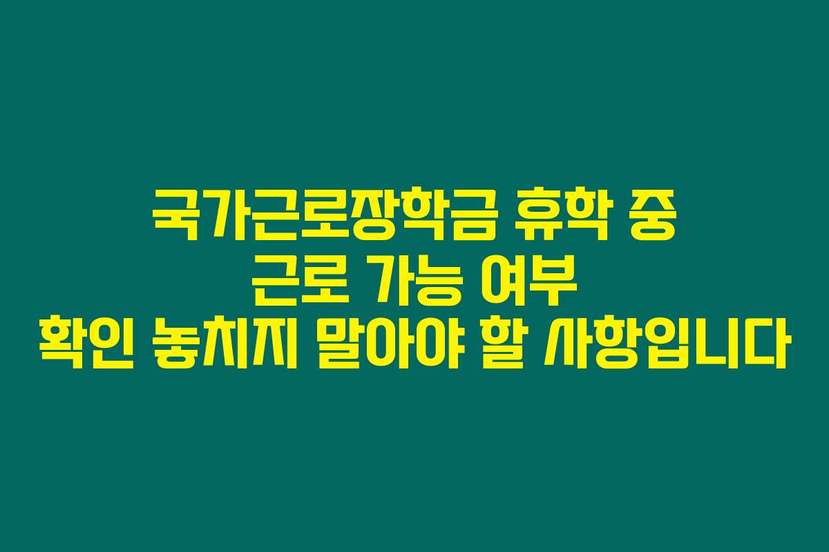 국가근로장학금 휴학 중 근로 가능 여부 확인 놓치지 말아야 할 사항입니다