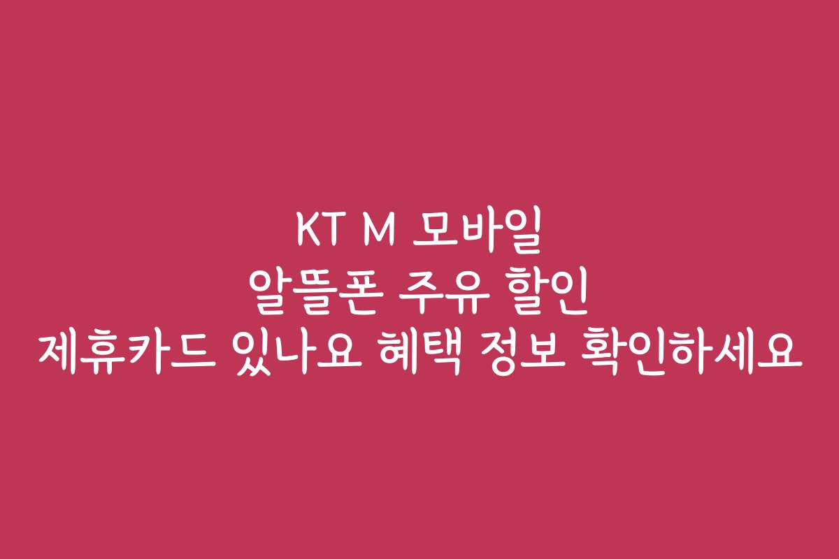 KT M 모바일 알뜰폰 주유 할인 제휴카드 있나요 혜택 정보 확인하세요