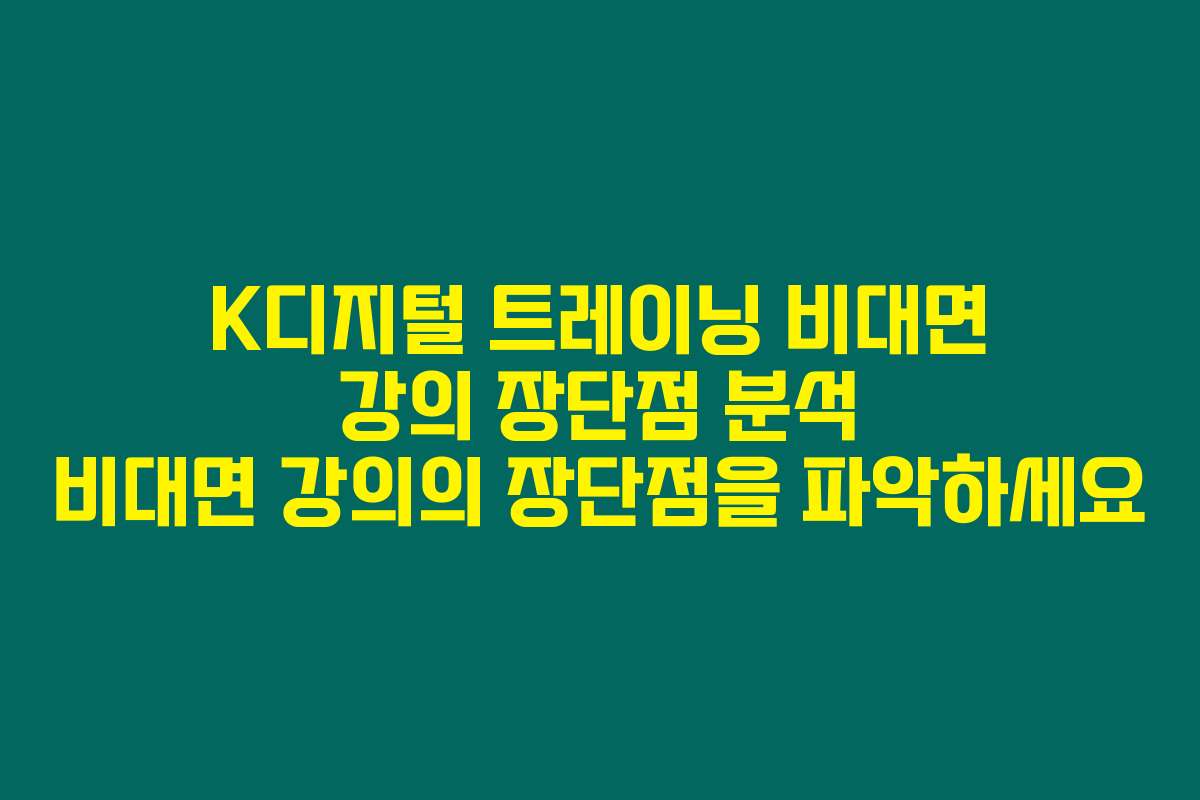 K디지털 트레이닝 비대면 강의 장단점 분석 비대면 강의의 장단점을 파악하세요
