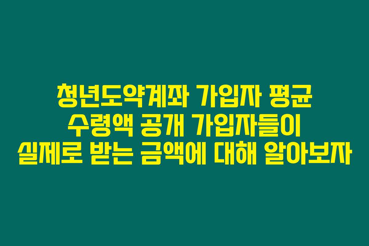 청년도약계좌 가입자 평균 수령액 공개 가입자들이 실제로 받는 금액에 대해 알아보자