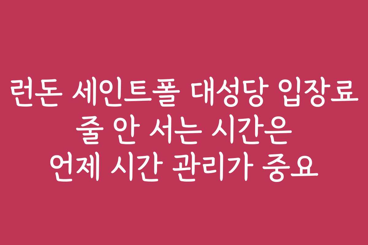 런돈 세인트폴 대성당 입장료 줄 안 서는 시간은 언제 시간 관리가 중요